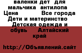 валенки дет. для мальчика  антилопа › Цена ­ 1 000 - Все города Дети и материнство » Детская одежда и обувь   . Алтайский край